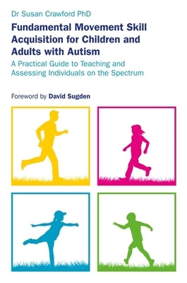 Fundamental Movement Skill Acquisition for Children and Adults with Autism: A Practical Guide to Teaching and Assessing Individuals on the Spectrum by Crawford, Susan
