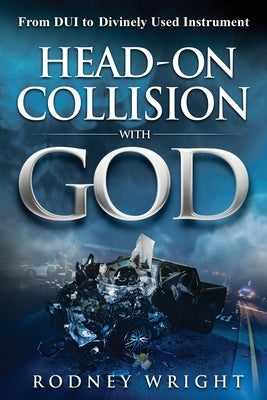 Head-On Collision with God: From DUI to Divinely Used Instrument by Wright, Rodney