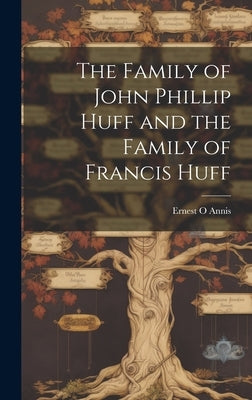 The Family of John Phillip Huff and the Family of Francis Huff by Annis, Ernest O.