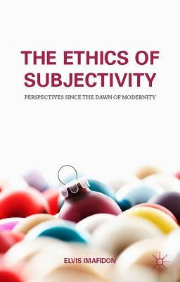 The Ethics of Subjectivity: Perspectives Since the Dawn of Modernity by Imafidon, E.