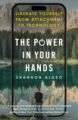 The Power in Your Hands: Liberate Yourself from Attachment to Technology by Algeo, Shannon