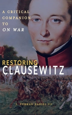 Restoring Clausewitz: A Critical Companion to On War by Daniel, J. Furman