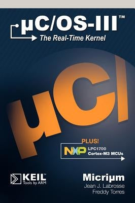 Uc/OS-III: The Real-Time Kernel and the Nxp Lpc1700 by Labrosse, Jean J.