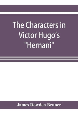 The Characters in Victor Hugo's "Hernani" by Dowden Bruner, James