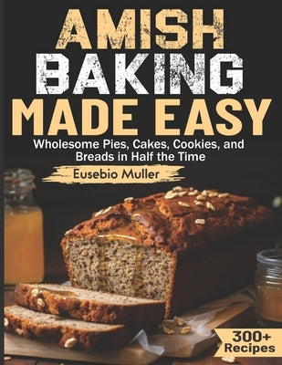 Amish Baking Made Easy: Wholesome Pies, Cakes, Cookies, and Breads in Half the Time by Muller, Eusebio