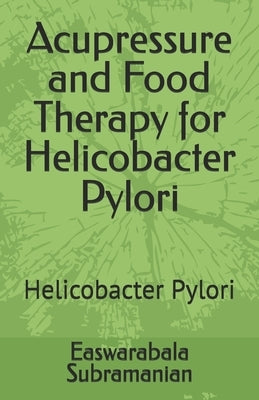 Acupressure and Food Therapy for Helicobacter Pylori: Helicobacter Pylori by Subramanian, Easwarabala