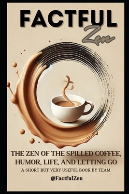 FactfulZen: The Zen of the Spilled Coffee - Humor, Life, and Letting Go by Horvath, Gergo