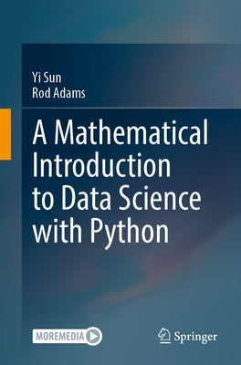 A Mathematical Introduction to Data Science with Python by Sun, Yi