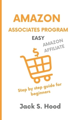 Amazon Associates Program Easy: Affiliate marketing Earn money online in less than 15 Hours a Week! Step by step guide for beginners Home based busine by Hood, Jack S.
