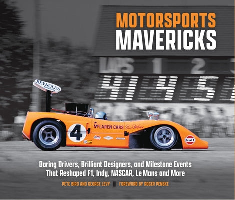 Motorsports Mavericks: Daring Drivers, Brilliant Designers, and Milestone Events That Reshaped F1, Indy, Nascar, Le Mans and More by Levy, George