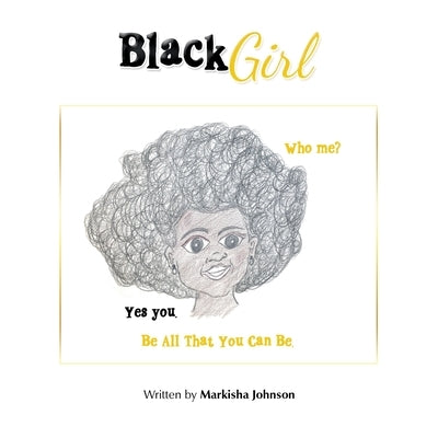 Black Girl: Who Me? Yes You. Be All That You Can Be. by Johnson, Markisha