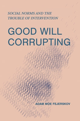 Good Will Corrupting: Social Norms and the Trouble of Intervention by Fejerskov, Adam Moe