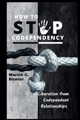 How To Stop Codependency: Liberation from Codependent Relationships by Bowler, Marvin C.