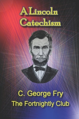 A Lincoln Catechism by Fry, C. George