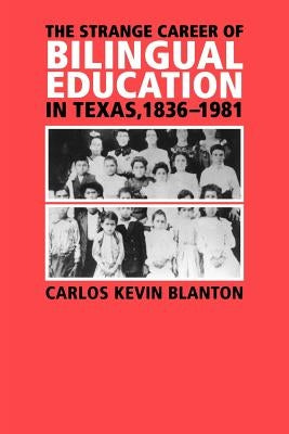 The Strange Career of Bilingual Education in Texas, 1836-1981 by Blanton, Carlos Kevin