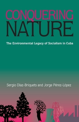 Conquering Nature: The Enviromental Legacy of Socialism in Cuba by Diaz-Briquets, Sergio