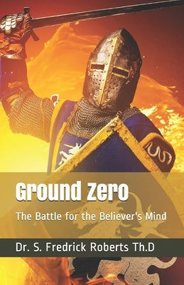 Ground Zero: The Battle for the Believer's Mind by Roberts Th D., S. Fredrick