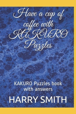 Have a cup of coffee with KAKURO Puzzles: KAKURO Puzzles book with answers by Smith, Harry