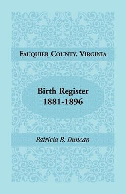 Fauquier County, Virginia Birth Register, 1881-1896 by Duncan, Patricia B.