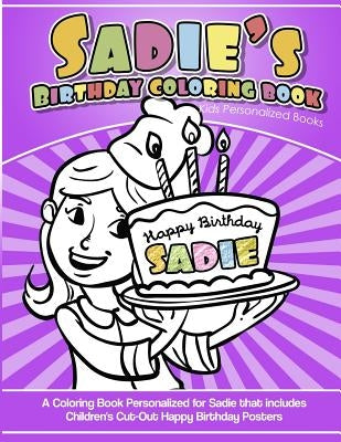 Sadie's Birthday Coloring Book Kids Personalized Books: A Coloring Book Personalized for Sadie that includes Children's Cut Out Happy Birthday Posters by Books, Sadie's