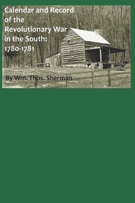 Calendar and Record of the Revolutionary War in the South: 1780-1781 by Sherman, William Thomas
