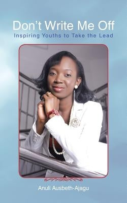 Don't Write Me Off: Inspiring Youths to Take the Lead by Ausbeth-Ajagu, Anuli