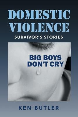 Domestic Violence Survivor's Stories: Big Boys Don't Cry by Butler, Ken