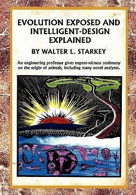 Evolution Exposed and Intelligent Designed Explained by Starkey, Walter