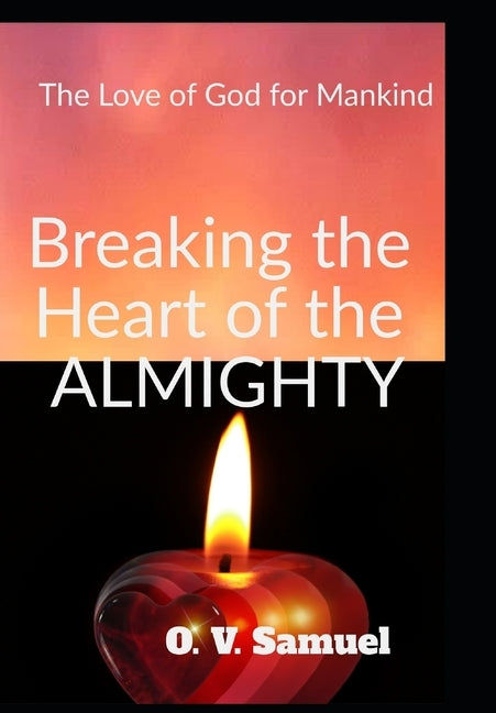 Breaking The Heart Of The Amighty: The Love of God for Mankind by Samuel, O. V.