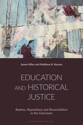 Education and Historical Justice: Redress, Reparations and Reconciliation in the Classroom by Miles, James