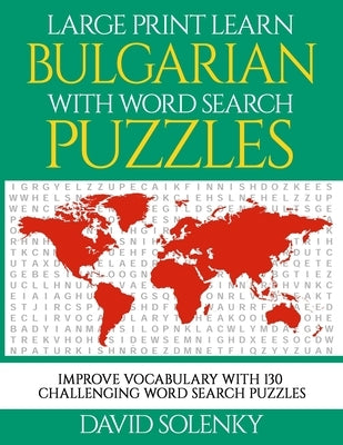 Large Print Learn Bulgarian with Word Search Puzzles: Learn Bulgarian Language Vocabulary with Challenging Easy to Read Word Find Puzzles by Solenky, David