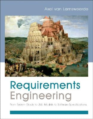 Requirements Engineering: From System Goals to UML Models to Software Specifications by Van Lamsweerde, Axel