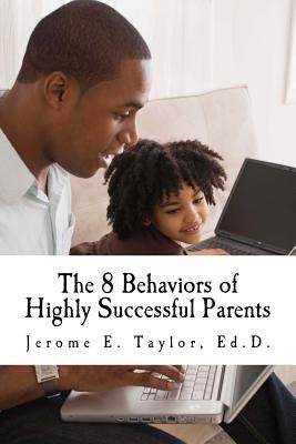 The 8 Behaviors of Highly Successful Parents by Taylor Ed D., Jerome Ernest