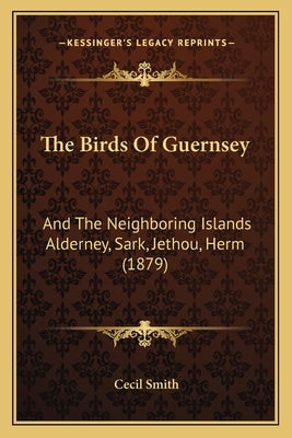 The Birds Of Guernsey: And The Neighboring Islands Alderney, Sark, Jethou, Herm (1879) by Smith, Cecil