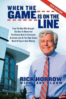 When the Game Is on the Line: From the Man Who Brought the Heat to Miami and the Browns Back to Cleveland: An Inside Look at the High-Stakes World o by Horrow, Rick