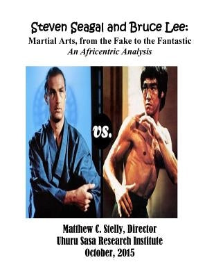 Steven Seagal and Bruce Lee: Martial Arts, from the Fake to the Fantastic: An Africentric Analysis by Stelly, Matthew C.