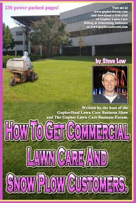 How To Get Commercial Lawn Care And Snow Plow Customers.: From The Gopher Lawn Care Business Forum & The GopherHaul Lawn Care Business Show. by Low, Steve