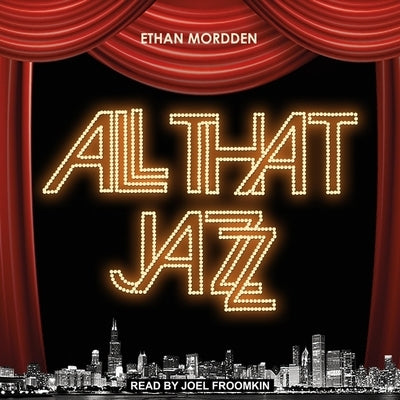 All That Jazz: The Life and Times of the Musical Chicago by Mordden, Ethan