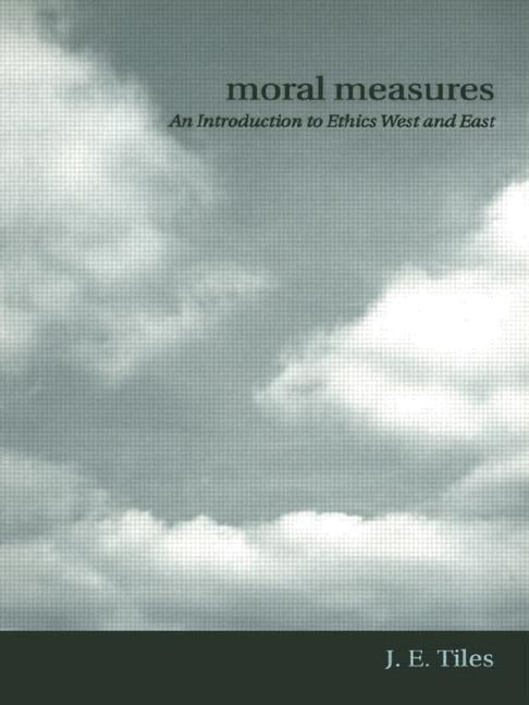 Moral Measures: An Introduction to Ethics West and East by Tiles, James