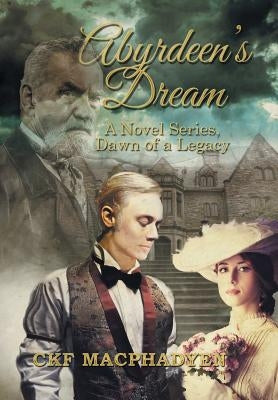 Abyrdeen's Dream: A Novel Series, Dawn of a Legacy by Ckf Macphadyen