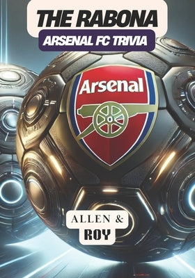 The Rabona: Arsenal FC Trivia: A Journey Through the Glory, Passion, and Heritage of Arsenal FC. by Roy, Allen