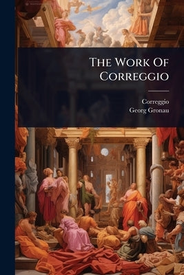 The Work Of Correggio by Correggio