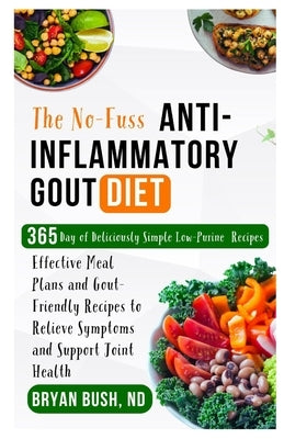 The No-Fuss Anti-Inflammatory Gout Diet: Effective Meal Plans and Gout-Friendly Recipes to Relieve Symptoms and Support Joint Health by Bush Nd, Bryan