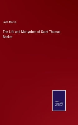 The Life and Martyrdom of Saint Thomas Becket by Morris, John