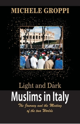Light and Dark: Muslims in Italy (The journey and the meeting of two worlds) by Groppi, Michele