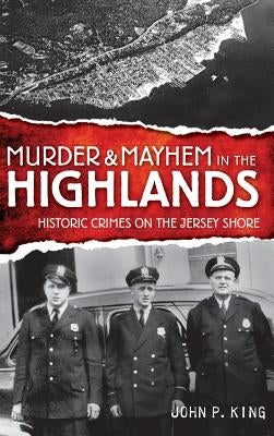 Murder & Mayhem in the Highlands: Historic Crimes on the Jersey Shore by King, John P.