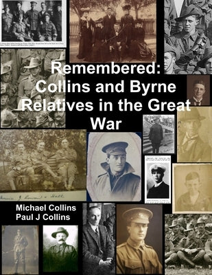 Remembered: Collins and Byrne Relatives in the Great War by Collins, Paul J.
