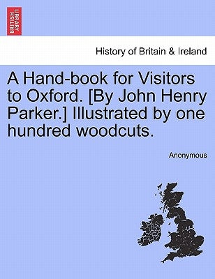 A Hand-Book for Visitors to Oxford. [By John Henry Parker.] Illustrated by One Hundred Woodcuts. by Anonymous