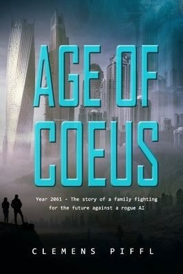 Age of Coeus: Year 2061 - The story of a family fighting for its future against a rogue AI - The singularity is near by Piffl, Clemens