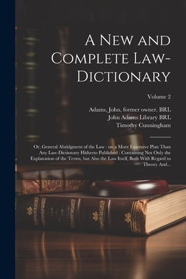 A New and Complete Law-dictionary: Or, General Abridgment of the Law: on a More Extensive Plan Than Any Law-dictionary Hitherto Published: Containing by Cunningham, Timothy D. 1789